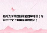 描寫女子傾國傾城的四字詞語（形容古代女子傾國傾城的成語）
