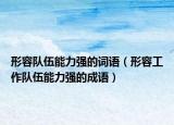 形容隊(duì)伍能力強(qiáng)的詞語（形容工作隊(duì)伍能力強(qiáng)的成語）