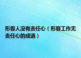 形容人沒有責(zé)任心（形容工作無責(zé)任心的成語(yǔ)）