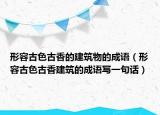 形容古色古香的建筑物的成語(yǔ)（形容古色古香建筑的成語(yǔ)寫(xiě)一句話）