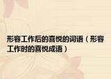 形容工作后的喜悅的詞語(yǔ)（形容工作時(shí)的喜悅成語(yǔ)）