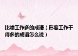 比喻工作多的成語(yǔ)（形容工作干得多的成語(yǔ)怎么說(shuō)）