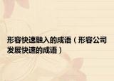 形容快速融入的成語(yǔ)（形容公司發(fā)展快速的成語(yǔ)）