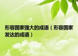 形容國(guó)家強(qiáng)大的成語(yǔ)（形容國(guó)家發(fā)達(dá)的成語(yǔ)）