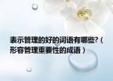 表示管理的好的詞語有哪些?（形容管理重要性的成語）