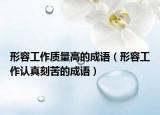 形容工作質(zhì)量高的成語（形容工作認(rèn)真刻苦的成語）