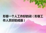 形容一個(gè)人工作好的詞（形容工作人員好的成語）