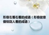 形容左看右看的成語（形容故意做給別人看的成語）
