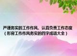嚴(yán)謹(jǐn)務(wù)實(shí)的工作作風(fēng)、認(rèn)真負(fù)責(zé)工作態(tài)度（形容工作作風(fēng)務(wù)實(shí)的四字成語(yǔ)大全）