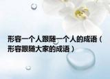 形容一個人跟隨一個人的成語（形容跟隨大家的成語）