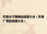 形容女子美貌的成語(yǔ)大全（形容廣寬的成語(yǔ)大全）
