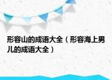形容山的成語大全（形容海上男兒的成語大全）