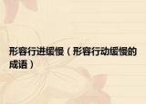 形容行進(jìn)緩慢（形容行動(dòng)緩慢的成語(yǔ)）
