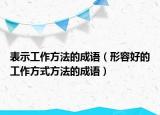 表示工作方法的成語(yǔ)（形容好的工作方式方法的成語(yǔ)）