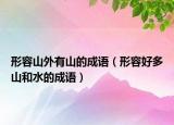 形容山外有山的成語（形容好多山和水的成語）