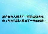 形容和別人看法不一樣的成語有哪些（形容和別人看法不一樣的成語）