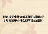 形容孩子小什么都不懂的成語句子（形容孩子小什么都不懂的成語）