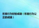 形容行為好的成語(yǔ)（形容行為公正的成語(yǔ)）