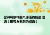 含諷刺意味的風(fēng)涼話的成語(yǔ) 言 語(yǔ)（形容含諷刺的成語(yǔ)）