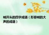喊開頭的四字成語（形容喊的大聲的成語）