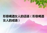 形容喝酒女人的話語（形容喝酒女人的成語）