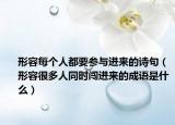 形容每個(gè)人都要參與進(jìn)來的詩(shī)句（形容很多人同時(shí)闖進(jìn)來的成語是什么）