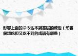 形容上面的命令達(dá)不到基層的成語（形容很想吃但又吃不到的成語有哪些）