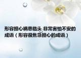 形容擔心禍患臨頭 非常害怕不安的成語（形容很焦急擔心的成語）