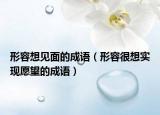 形容想見面的成語（形容很想實現(xiàn)愿望的成語）