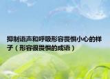 抑制語聲和呼吸形容畏懼小心的樣子（形容很畏懼的成語）