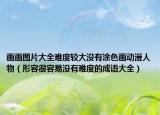 畫畫圖片大全難度較大沒有涂色畫動漫人物（形容很容易沒有難度的成語大全）