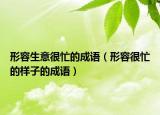 形容生意很忙的成語（形容很忙的樣子的成語）