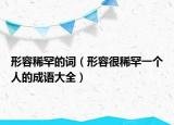 形容稀罕的詞（形容很稀罕一個人的成語大全）