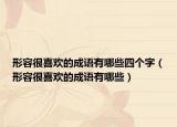 形容很喜歡的成語有哪些四個(gè)字（形容很喜歡的成語有哪些）
