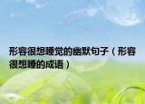 形容很想睡覺的幽默句子（形容很想睡的成語）