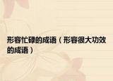 形容忙碌的成語(yǔ)（形容很大功效的成語(yǔ)）