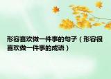 形容喜歡做一件事的句子（形容很喜歡做一件事的成語）