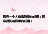 形容一個人做事穩(wěn)重的成語（形容很執(zhí)著做事的成語）