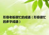 形容老板很忙的成語(yǔ)（形容很忙的多字成語(yǔ)）