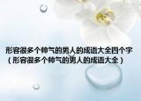 形容很多個(gè)帥氣的男人的成語大全四個(gè)字（形容很多個(gè)帥氣的男人的成語大全）