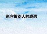 形容恨別人的成語