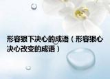 形容狠下決心的成語（形容狠心決心改變的成語）