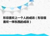 形容喜歡上一個人的成語（形容很喜歡一樣?xùn)|西的成語）