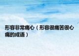 形容非常痛心（形容很痛苦很心痛的成語(yǔ)）