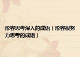 形容思考深入的成語（形容很努力思考的成語）