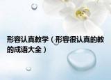 形容認(rèn)真教學(xué)（形容很認(rèn)真的教的成語大全）