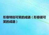 形容特別可笑的成語(yǔ)（形容很可笑的成語(yǔ)）