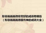 形容畫畫畫得非常好的成語有哪些（形容畫畫畫得很傳神的成語大全）