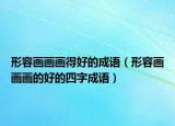 形容畫畫畫得好的成語（形容畫畫畫的好的四字成語）