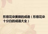 形容花朵美麗的成語（形容花朵十分白的成語大全）